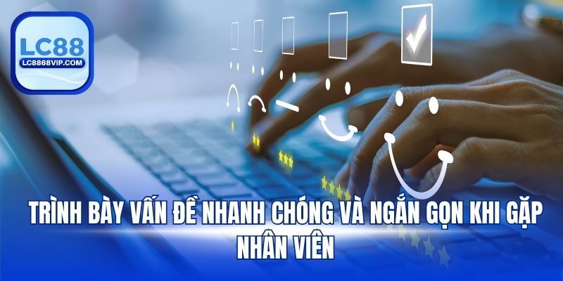 Trình bày vấn đề nhanh chóng và ngắn gọn khi gặp nhân viên